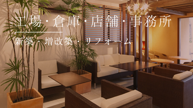 【工場・倉庫・店舗・事務所】新築・増改築・リフォーム